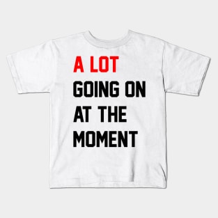 A Lot Going On at the Moment Kids T-Shirt
